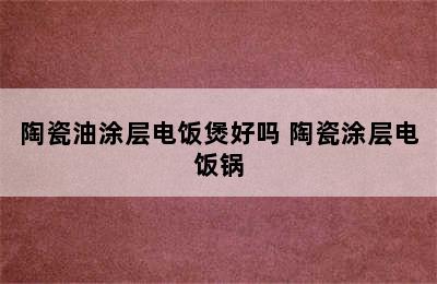 陶瓷油涂层电饭煲好吗 陶瓷涂层电饭锅